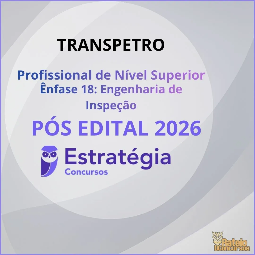 TRANSPETRO Pós Edital – Profissional de Nível Superior – Ênfase 18 (Engenharia de Inspeção) Estratégia 2026