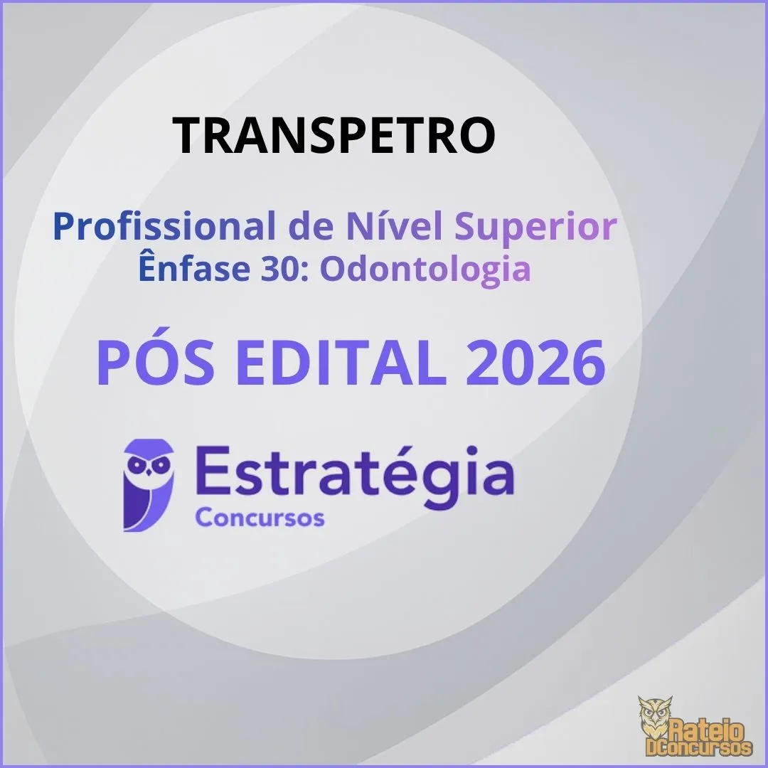 TRANSPETRO Pós Edital – Profissional de Nível Superior – Ênfase 30 (Odontologia) Estratégia 2026
