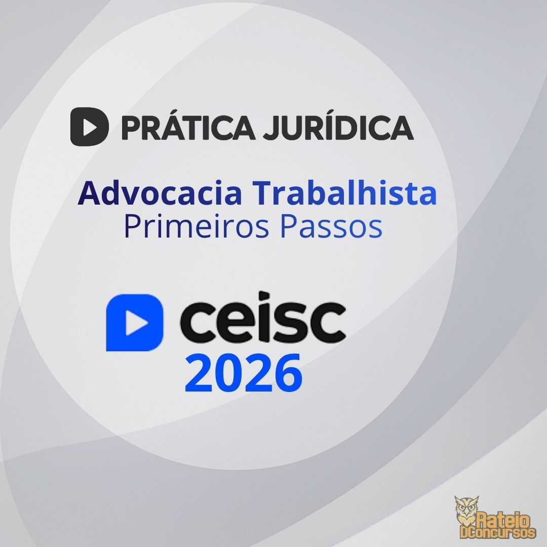 PRÁTICA JURÍDICA E ATUALIZAÇÃO - Advocacia Trabalhista: Primeiros Passos - Ceisc 2026
